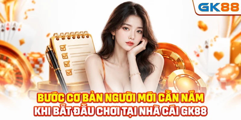 Bước cơ bản người mới cần nắm khi bắt đầu chơi tại nhà cái GK88