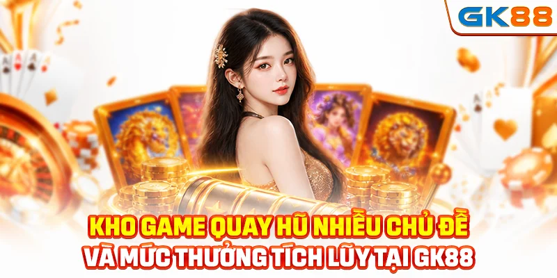 Kho game quay hũ nhiều chủ đề và mức thưởng tích lũy tại GK88