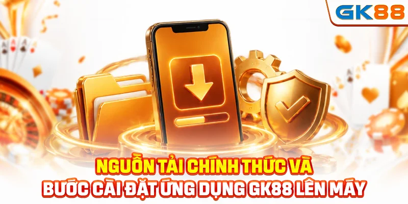 Nguồn tải chính thức và bước cài đặt ứng dụng GK88 lên máy
