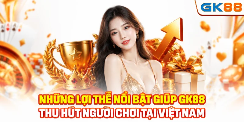 Những lợi thế nổi bật giúp GK88 thu hút người chơi tại Việt Nam